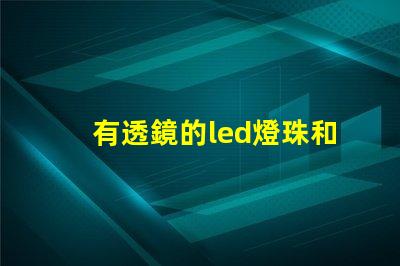有透鏡的led燈珠和無透鏡的燈珠 led燈珠微亮是燈珠壞了還是驅動